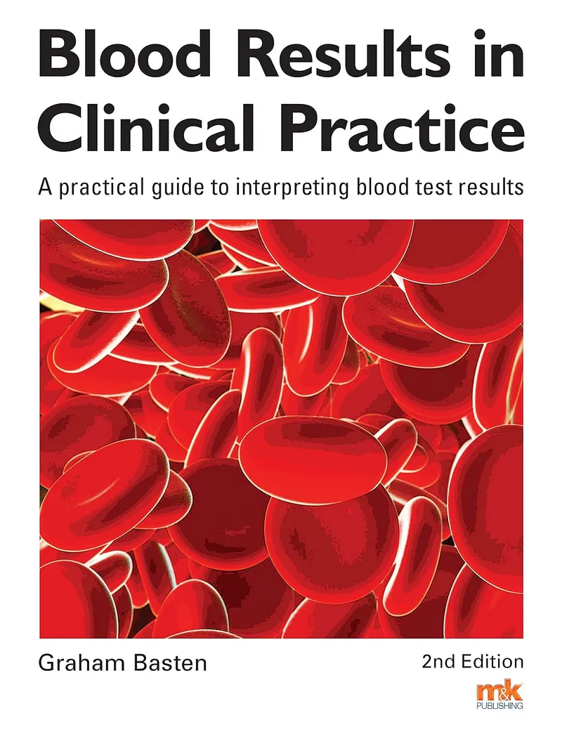 Blood Results in Clinical Practice: A Practical Guide to Interpreting Blood Test Results, 2nd Edition
